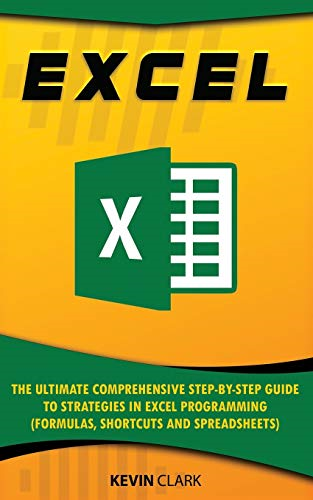Excel: The Ultimate Comprehensive Step-by-Step Guide to Strategies in Excel Programming (Formulas, Shortcuts and Spreadsheets) (Excel Programming)