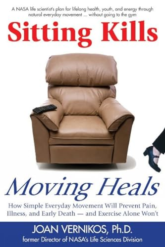 Sitting Kills, Moving Heals: How Everyday Movement Will Prevent Pain, Illness, and Early Death - And Exercise Alone Won't