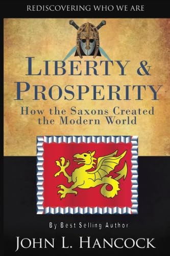 Liberty & Prosperity : How the Saxons Created the Modern World