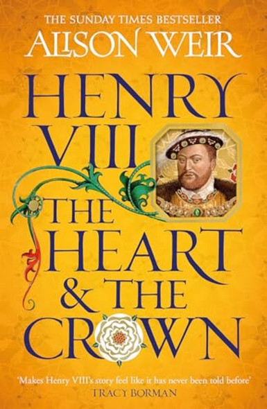 Henry VIII: The Heart and the Crown: 'this novel makes Henry VIII's story feel like it has never been told before' (Tracy Borman)