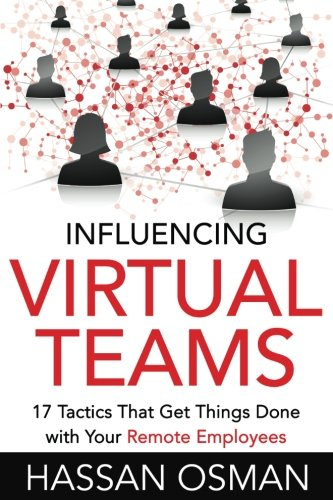 Influencing Virtual Teams:  - 17 Tactics That Get Things -  Done with Your Remote  - Employees