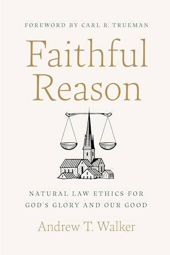 Faithful Reason: Natural Law Ethics for God's Glory and Our Good