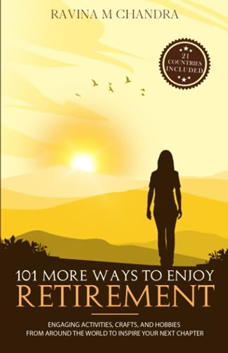 101 More Ways to Enjoy Retirement: Engaging Activities, Crafts, and Hobbies from Around the World to Inspire Your Next Chapter