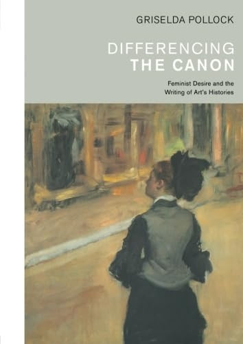 Differencing the Canon: Feminism and the Writing of Arts Histories (Re Visions: Critical Studies in the History & Theory of Art)