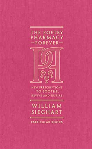 The Poetry Pharmacy Forever: New Prescriptions to Soothe, Revive and Inspire