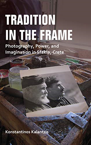 Tradition in the Frame: Photography, Power, and Imagination in Sfakia, Crete (New Anthropologies of Europe)