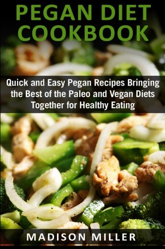Pegan Diet Cookbook: Quick and Easy Pegan Recipes Bringing the Best of the Paleo and Vegan Diets Together for Healthy Eating