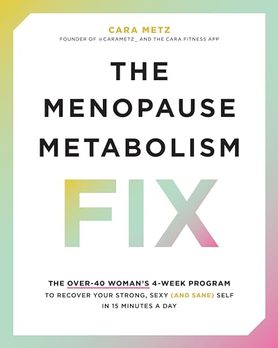 The Menopause Metabolism  Fix: The Over 40 Woman's  4-Week Program to Recover  Your Strong, Sexy, (and  Sane) Self in 15 Minutes  a Day
