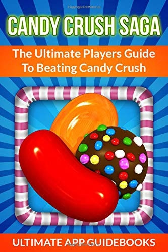 Candy Crush Saga: The Ultimate Players Guide to Beating Candy Crush