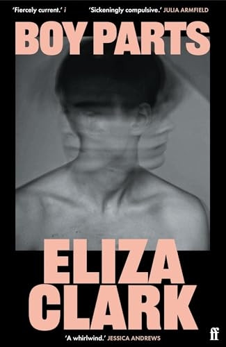 Boy Parts: the incendiary debut novel from Granta Best of Young British novelist Eliza Clark