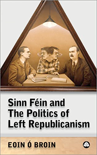 Sinn Féin and the Politics of Left Republicanism (Irish Left Republicanism) (Irish Left Republicanism)