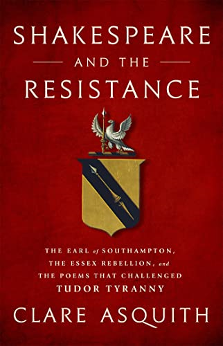 Shakespeare and the Resistance: The Earl of Southampton, the Essex Rebellion, and the Poems That Challenged Tudor Tyranny