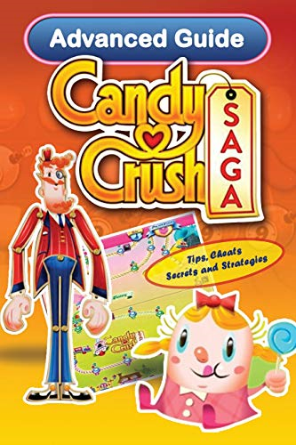 Candy Crush Saga Advanced Guide: Tips, Cheats, Secrets and Strategies (Game App Guides)