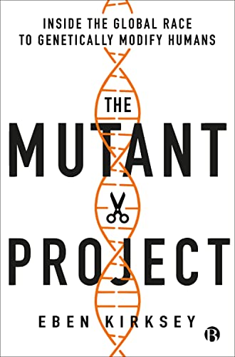 The Mutant Project: Inside the Global Race to Genetically Modify Humans