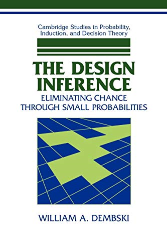 The Design Inference: Eliminating Chance through Small Probabilities: Eliminating Chance Through Small Probabilities (Cambridge Studies in Probability, Induction and Decision Theory)