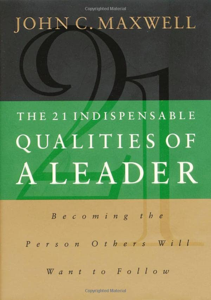 The 21 Indispensable Qualities of a Leader: Becoming the Person Others Will Want to Follow