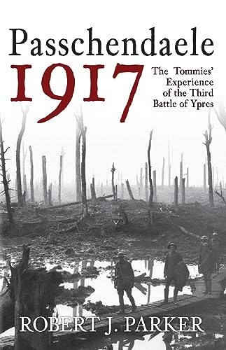 Passchendaele 1917: The Tommies' Experience of the Third Battle of Ypres