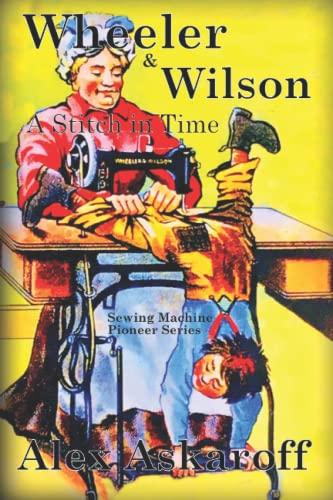 Wheeler & Wilson: A Stitch In Time Sewing Machine Pioneer Series (Sewing Machine Pioneer)