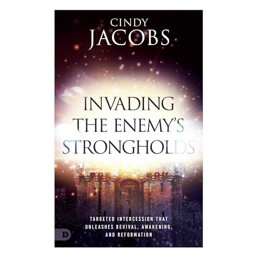 Invading the Enemy's Strongholds: Targeted Intercession That Unleashes Revival, Awakening, and Reformation