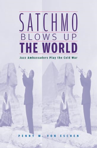 Satchmo Blows Up the World: Jazz Ambassadors Play the Cold War