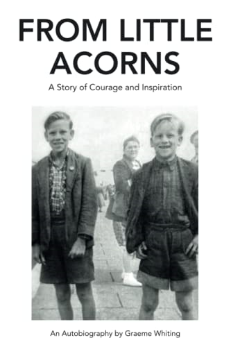 From Little Acorns: a Story of Courage and Inspiration: An Autobiography by Graeme Whiting
