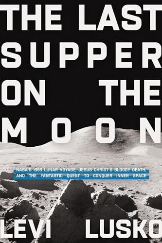 The Last Supper on the  - Moon: NASA's 1969 Lunar  - Voyage, Jesus Christ's  - Bloody Death, and the  - Fantastic Quest to Conquer  - Inner Space