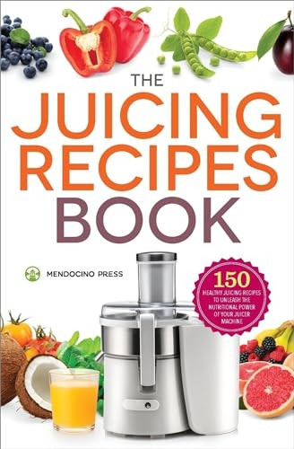 Juicing Recipes Book: 150 Healthy Juicer Recipes to Unleash the Nutritional Power of Your Juicing Machine