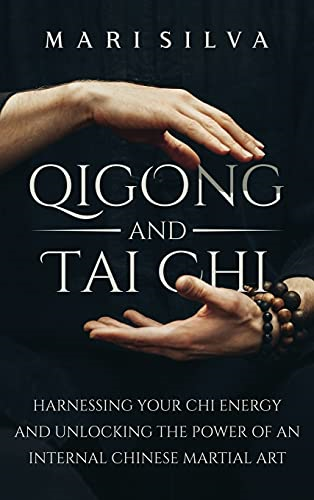 Qigong and Tai Chi:  - Harnessing Your Chi Energy  - and Unlocking the Power of -  an Internal Chinese  - Martial Art