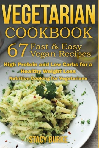 Vegetarian Cookbook: 67 Fast & Easy Vegan Recipes Protein and Low Carbs for a Healthy Weight Loss