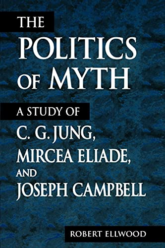 The Politics of Myth: A Study of C.G Jung, Mircea Eliade, and Joseph Campbell (SUNY Series, Issues in the Study of Religion)