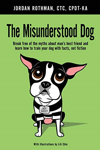 The Misunderstood Dog: Break Free of the Myths about Man's Best Friend and Learn How to Train Your Dog with Facts, Not Fiction