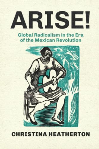 Arise!: Global Radicalism in the Era of the Mexican Revolution (American Crossroads)