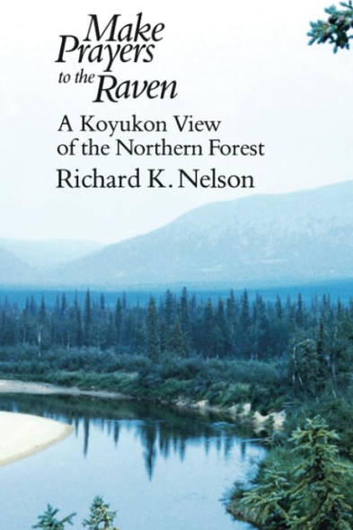 Make Prayers to the Raven: Koyukon View of the Northern Forest
