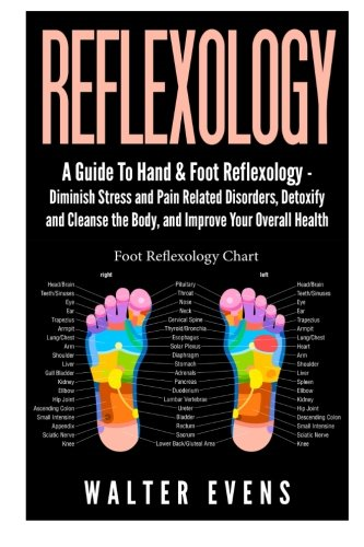 Reflexology: A Guide To Hand & Foot Reflexology - Diminish Stress and Pain Related Disorders, Detoxify and Cleanse the Body, and Improve Your Overall Health (Eflexology, Hand Reflexology, Foot Reflexology, Total Reflexology, Reflexology Guide, Reflex