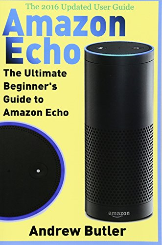 Amazon Echo: The Ultimate Beginner's Guide to Amazon Echo (Alexa Skills Kit, Amazon Echo 2016, User Manual, Web Services, Free Books, Free Movie, Alexa Kit)