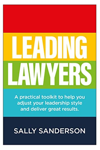 Leading Lawyers: A Practical Toolkit to Help You Adjust Your Leadership Style and Deliver Great Results