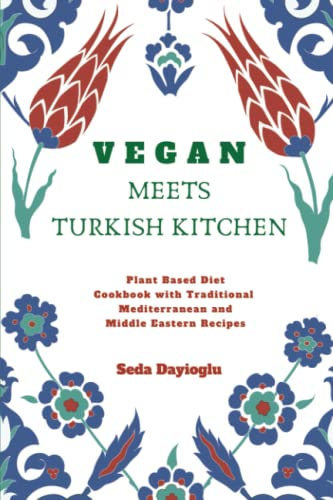 Vegan Meets Turkish  - Kitchen: Plant Based Diet  - Cookbook with Traditional  - Mediterranean and Middle  - Eastern Recipes