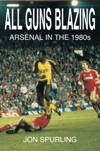 All Guns Blazing - Arsenal in the 1980s: Arsenal in the 1980's