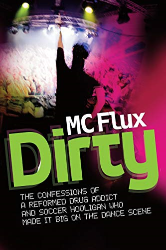 Dirty MC Flux: The Confessions of a Reformed Drug Addict and Soccer Hooligan who made it Big on the Dance Scene