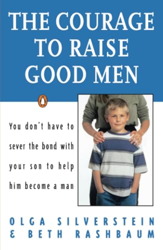 The Courage to Raise Good Men: You Don't Have to Sever the Bond with Your Son to Help Him Become a Man