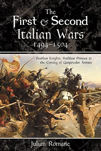 The First and Second  Italian Wars, 1494-1504:  Fearless Knights, Ruthless  Princes and the Coming of  Gunpowder Armies
