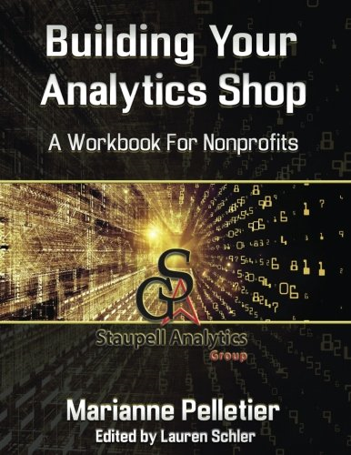 Building Your Analytics Shop: A Workbook for Non-Profits (Staupell Analytics Workbook)