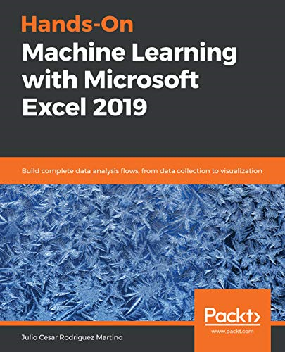 Hands - On Machine Learning  - with Microsoft Excel 2019:  - Build complete data  - analysis flows, from data  - collection to visualization