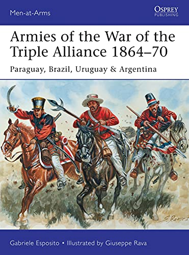 Armies of the War of the Triple Alliance 1864-70: Paraguay, Brazil, Uruguay & Argentina (Men-at-Arms)