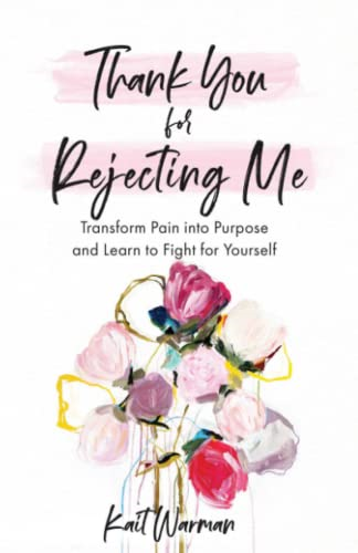 Thank You for Rejecting Me - Transform Pain into Purpose and Learn to Fight for Yourself