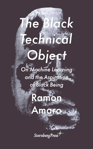 The Black Technical Object: On Machine Learning and the Aspiration of Black Being (Sternberg Press / The Antipolitical)