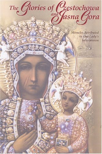 The Glories Of Czestochowa And Jasna Gora: Miracles Attributed To Our Ladys Intercession