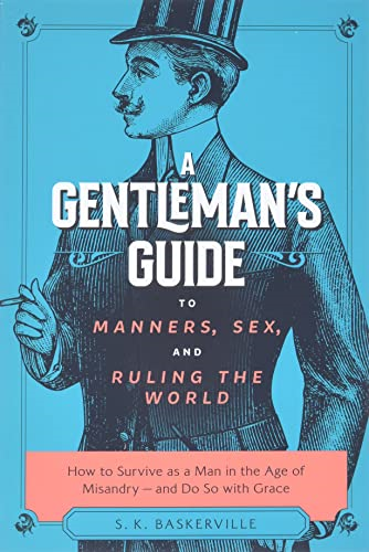 A Gentleman's Guide to Manners, Sex, and Ruling the World: How to Survive as a Man in the Age of Misandry- And Do So with Grace