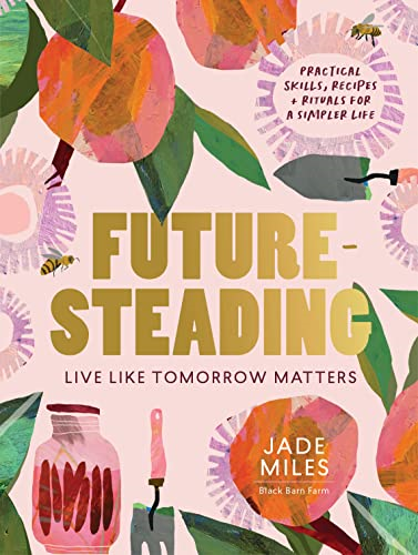 Futuresteading: Live like  - tomorrow matters: Practical  - skills, recipes and rituals -  for a simpler life