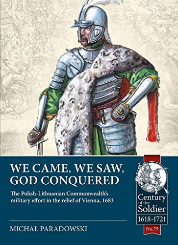 We Came, We Saw, God Conquered: The Polish-Lithuanian Commonwealth's Military Effort in the Relief of Vienna, 1683 (Century of the Soldier)